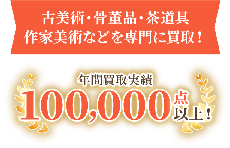 古美術・骨董品・茶道具 作家美術などを専門に買取!年間買取実績100,000点以上!
